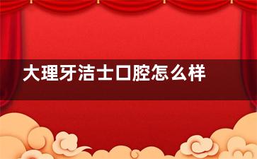 大理牙洁士口腔怎么样？连锁资质正规|设备新，做种植牙、正畸都擅长备受市民好评